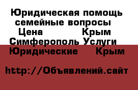 Юридическая помощь/семейные вопросы › Цена ­ 3 000 - Крым, Симферополь Услуги » Юридические   . Крым